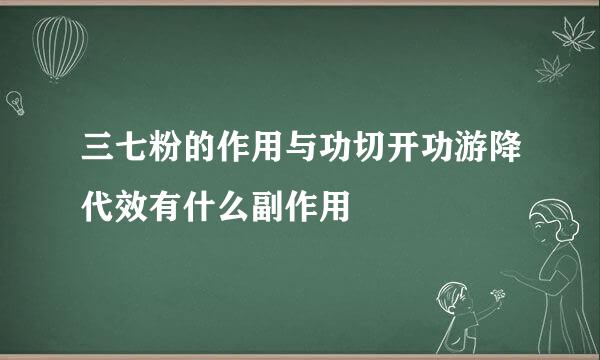 三七粉的作用与功切开功游降代效有什么副作用