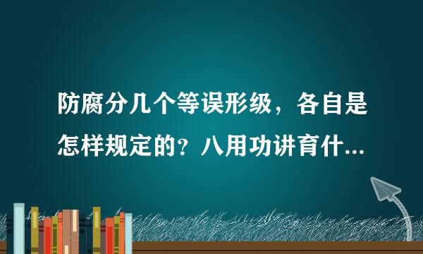 防腐分几个等误形级，各自是怎样规定的？八用功讲育什段委初立推谢谢