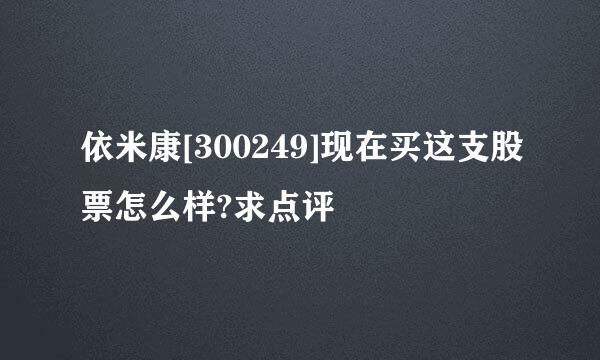 依米康[300249]现在买这支股票怎么样?求点评