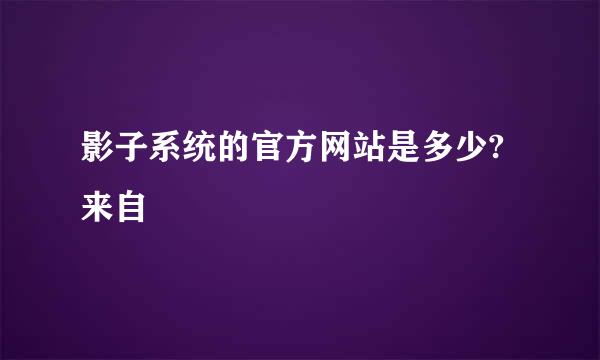 影子系统的官方网站是多少?来自