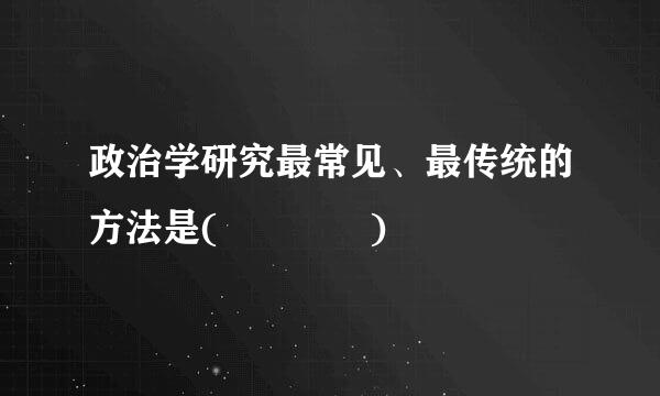 政治学研究最常见、最传统的方法是(    )