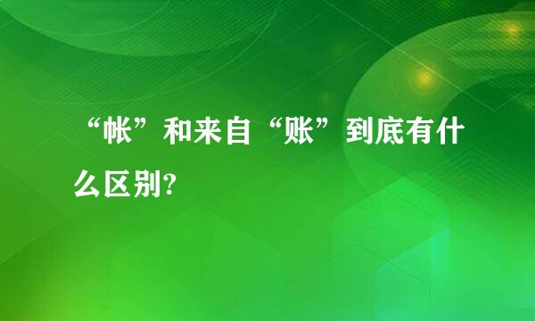 “帐”和来自“账”到底有什么区别?