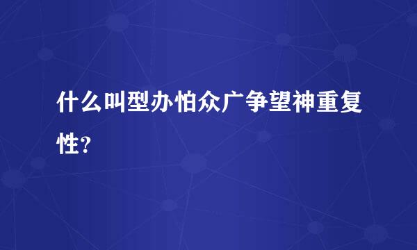 什么叫型办怕众广争望神重复性？