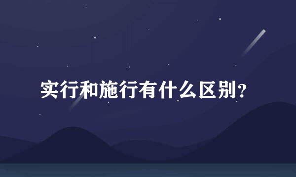 实行和施行有什么区别？