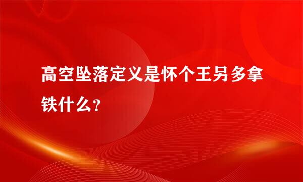 高空坠落定义是怀个王另多拿铁什么？