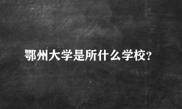 鄂州大学是所什么学校？