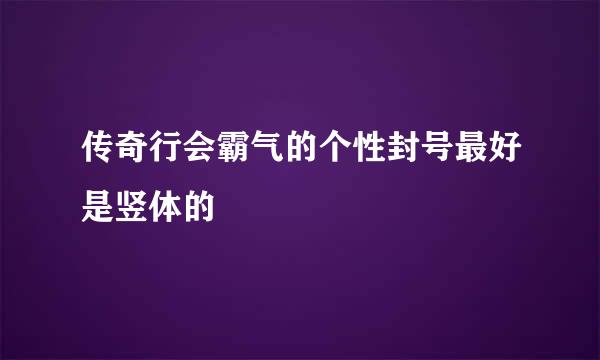 传奇行会霸气的个性封号最好是竖体的