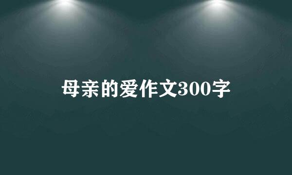 母亲的爱作文300字