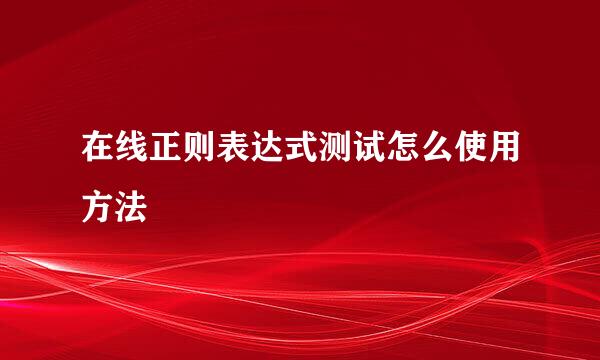 在线正则表达式测试怎么使用方法