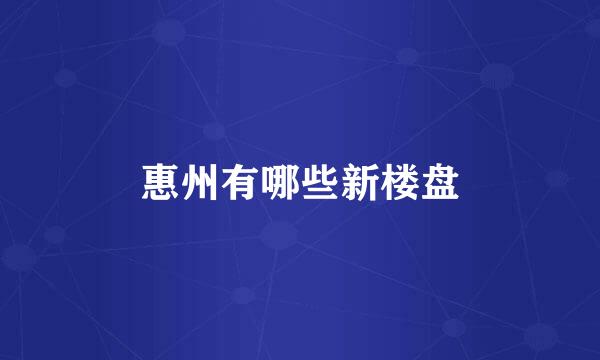 惠州有哪些新楼盘