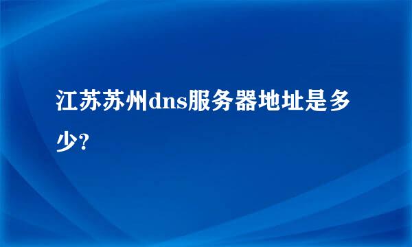 江苏苏州dns服务器地址是多少?