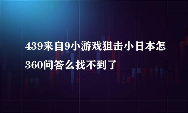 439来自9小游戏狙击小日本怎360问答么找不到了