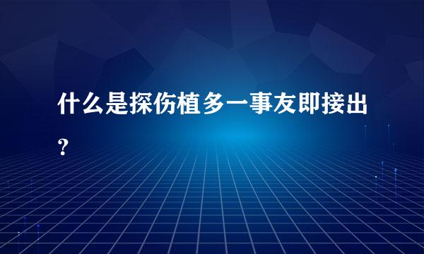 什么是探伤植多一事友即接出？