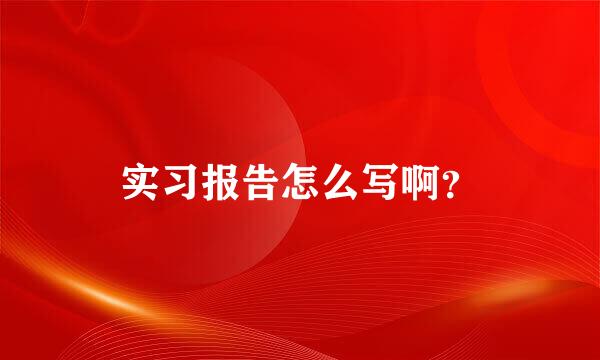 实习报告怎么写啊？