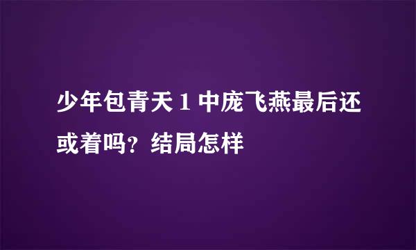 少年包青天１中庞飞燕最后还或着吗？结局怎样