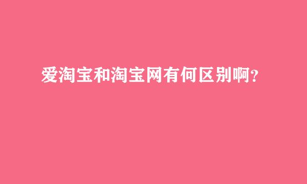 爱淘宝和淘宝网有何区别啊？