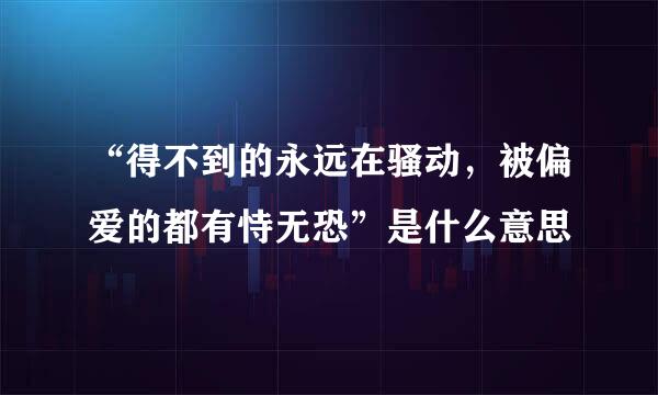 “得不到的永远在骚动，被偏爱的都有恃无恐”是什么意思