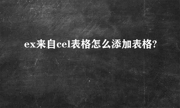 ex来自cel表格怎么添加表格?