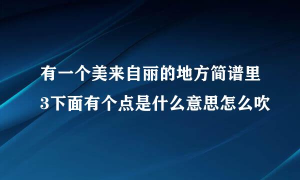 有一个美来自丽的地方简谱里3下面有个点是什么意思怎么吹