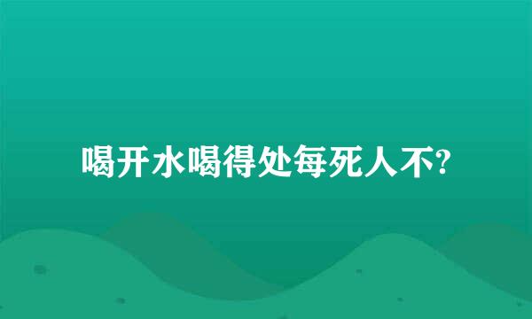 喝开水喝得处每死人不?