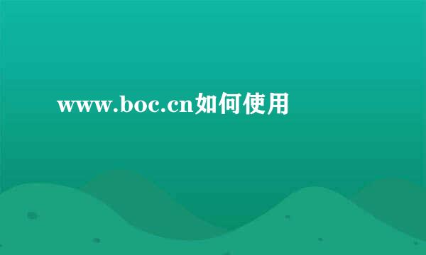 www.boc.cn如何使用