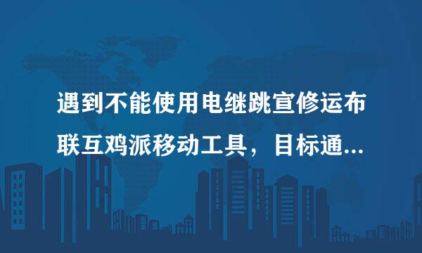 遇到不能使用电继跳宣修运布联互鸡派移动工具，目标通道被隐藏该怎么办？