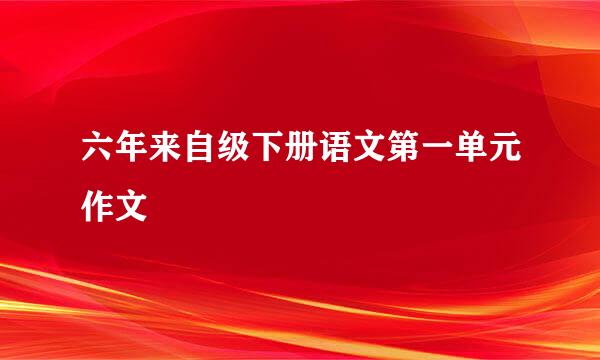 六年来自级下册语文第一单元作文