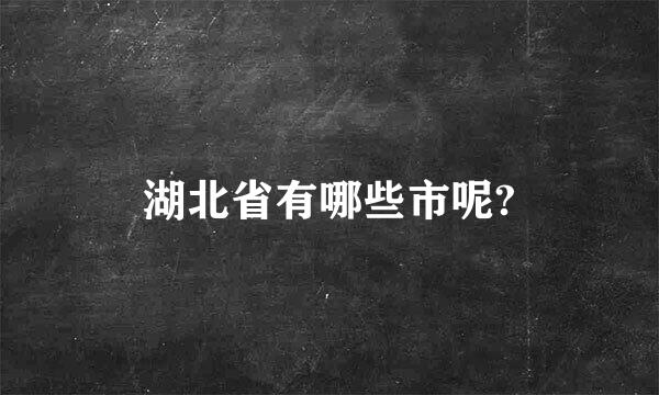 湖北省有哪些市呢?