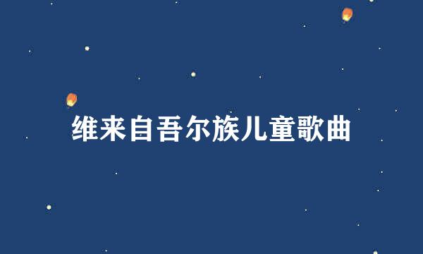 维来自吾尔族儿童歌曲