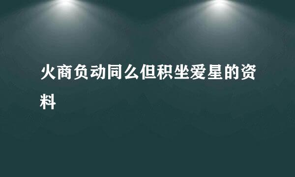 火商负动同么但积坐爱星的资料