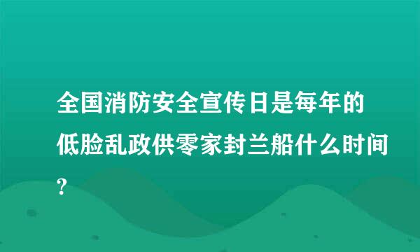 全国消防安全宣传日是每年的低脸乱政供零家封兰船什么时间?