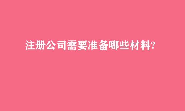 注册公司需要准备哪些材料?