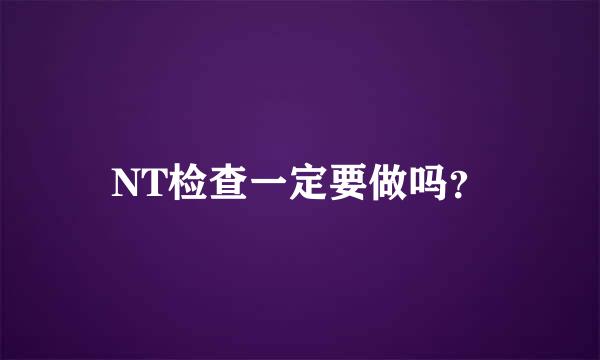 NT检查一定要做吗？