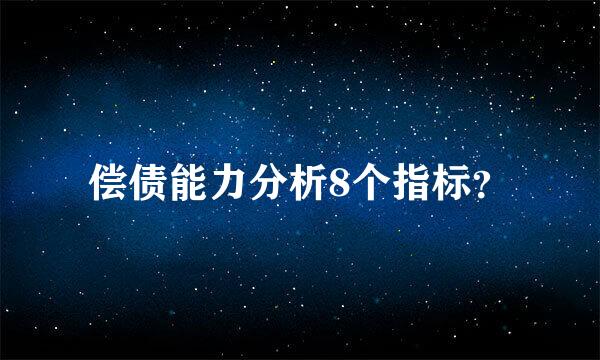 偿债能力分析8个指标？