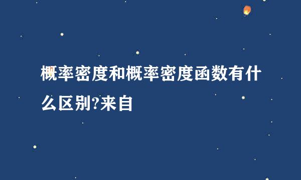 概率密度和概率密度函数有什么区别?来自