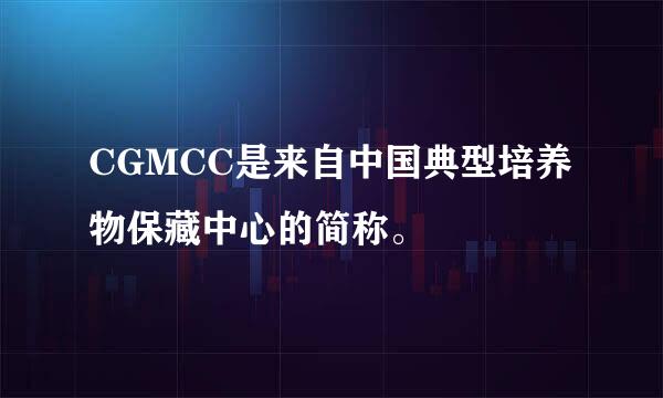 CGMCC是来自中国典型培养物保藏中心的简称。