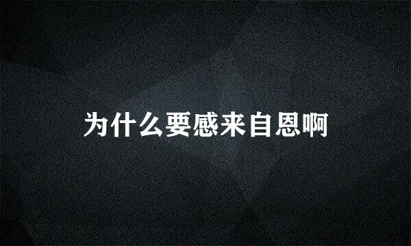 为什么要感来自恩啊