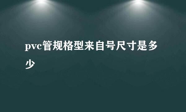 pvc管规格型来自号尺寸是多少