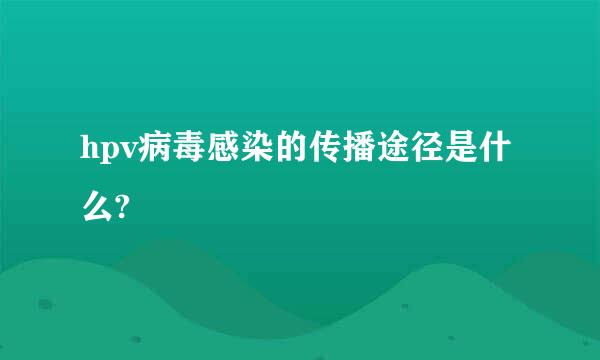 hpv病毒感染的传播途径是什么?