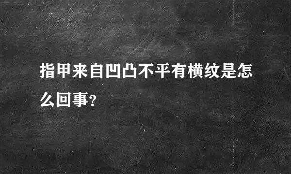 指甲来自凹凸不平有横纹是怎么回事？