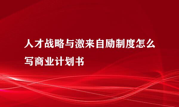 人才战略与激来自励制度怎么写商业计划书