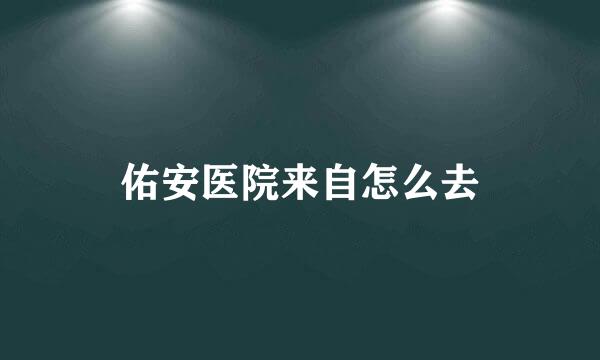 佑安医院来自怎么去