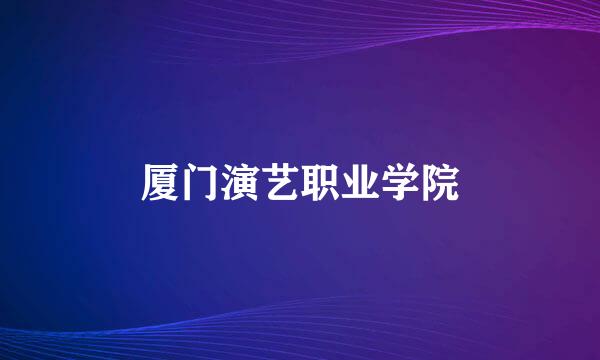 厦门演艺职业学院