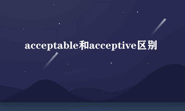 acceptable和acceptive区别