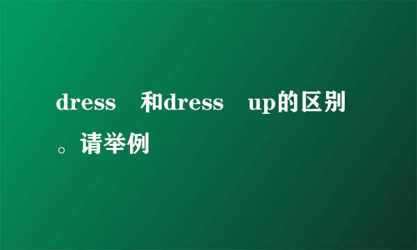 dress 和dress up的区别。请举例