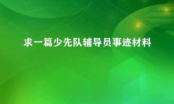 求一篇少先队辅导员事迹材料