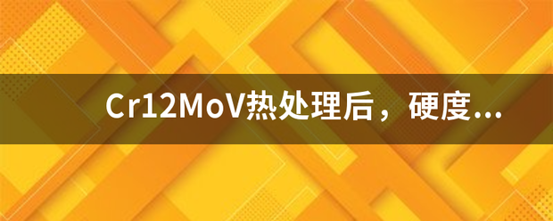 Cr12MoV热处理后，硬度多少比较合适