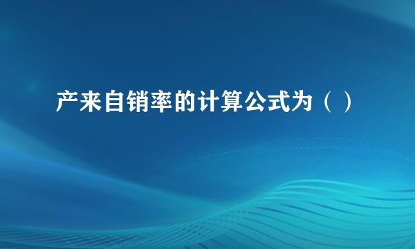 产来自销率的计算公式为（）