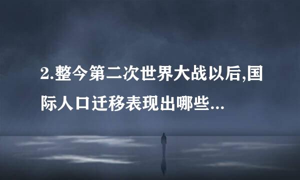 2.整今第二次世界大战以后,国际人口迁移表现出哪些新特点?