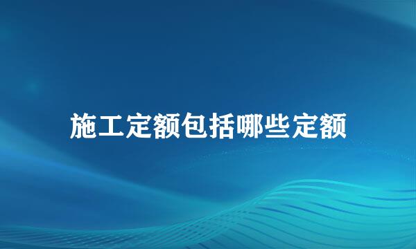 施工定额包括哪些定额